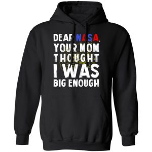 Dear Nasa Your Mom Thought I Was Big Enough T Shirts Hoodies Sweater 6