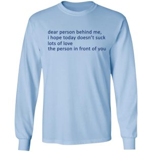 Dear Person Behind Me I Hope Today Doesnt Suck Lots Of Love The Person In Front Of You T Shirts 4