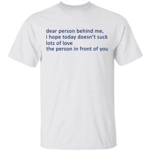 Dear Person Behind Me I Hope Today Doesnt Suck Lots Of Love The Person In Front Of You T Shirts 8