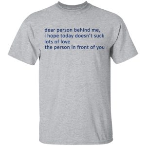 Dear Person Behind Me I Hope Today Doesnt Suck Lots Of Love The Person In Front Of You T Shirts 9