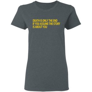 Death Is Only The End If You Assume The Story Is About You T Shirts 2