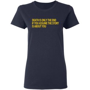 Death Is Only The End If You Assume The Story Is About You T Shirts 3