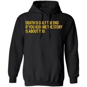 Death Is Only The End If You Assume The Story Is About You T Shirts 6