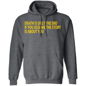 Death Is Only The End If You Assume The Story Is About You T Shirts 8