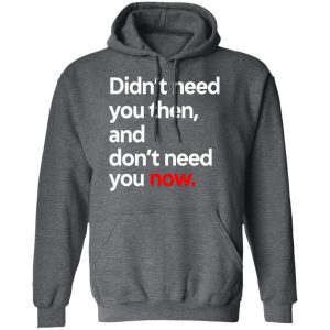 Didnt Need You Then And Dont Need You Now T Shirts 8