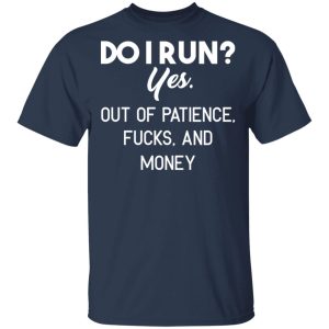 Do I Run Yes Out Of Patience Fucks And Money T Shirts Hoodies Sweater 11