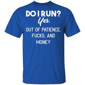 Do I Run Yes Out Of Patience Fucks And Money T Shirts Hoodies Sweater 12