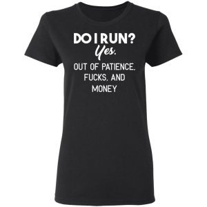 Do I Run Yes Out Of Patience Fucks And Money T Shirts Hoodies Sweater 13