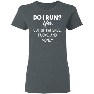 Do I Run Yes Out Of Patience Fucks And Money T Shirts Hoodies Sweater 2