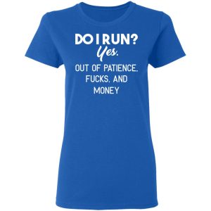 Do I Run Yes Out Of Patience Fucks And Money T Shirts Hoodies Sweater 4