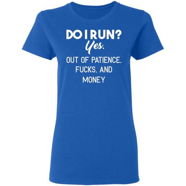 Do I Run Yes. Out Of Patience, Fucks And Money T-Shirts, Hoodies, Sweater