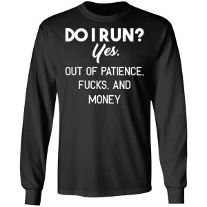 Do I Run Yes Out Of Patience Fucks And Money T Shirts Hoodies Sweater 5