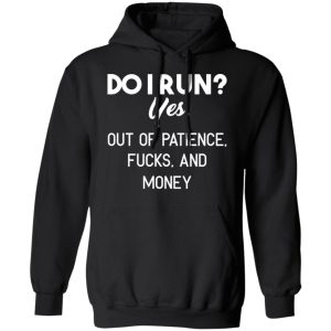 Do I Run Yes Out Of Patience Fucks And Money T Shirts Hoodies Sweater 6