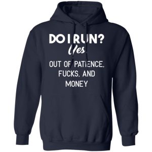 Do I Run Yes Out Of Patience Fucks And Money T Shirts Hoodies Sweater 7