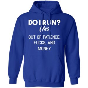 Do I Run Yes Out Of Patience Fucks And Money T Shirts Hoodies Sweater 9