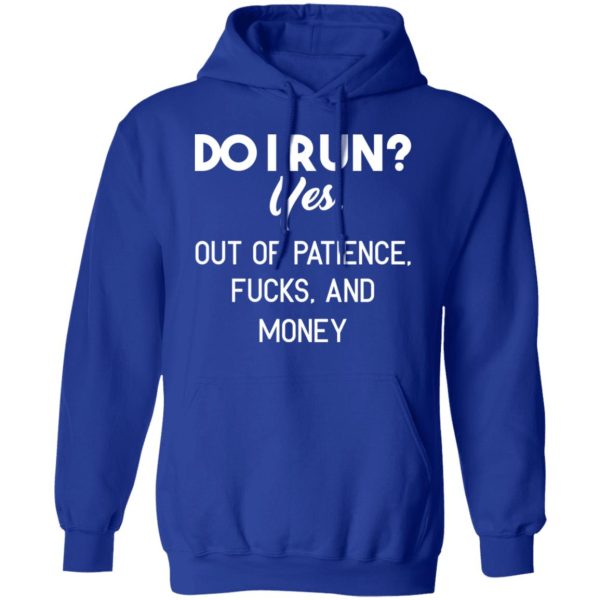 Do I Run Yes. Out Of Patience, Fucks And Money T-Shirts, Hoodies, Sweater