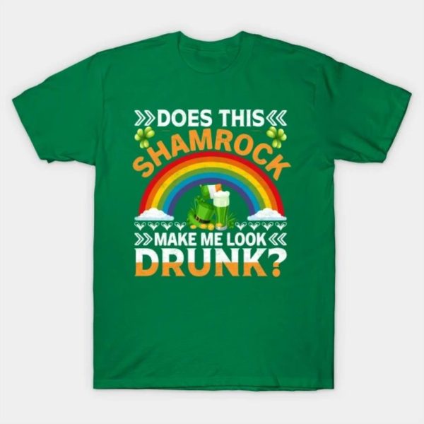 Does this Shamrock make me look drunk St Patricks Day T-Shirt