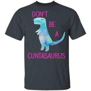 Don't Be A Cuntasaurus T Shirts Hoodies Sweater 10