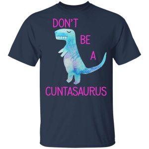 Don't Be A Cuntasaurus T Shirts Hoodies Sweater 11