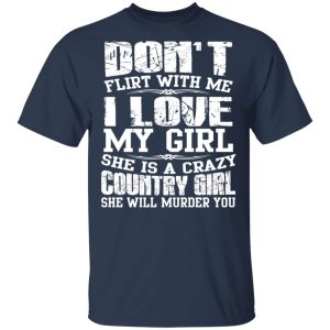 Don't Flirt With Me I Love My Girl She Is A Crazy Country Girl T Shirts Hoodies Sweater 11