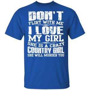 Don't Flirt With Me I Love My Girl She Is A Crazy Country Girl T Shirts Hoodies Sweater 12