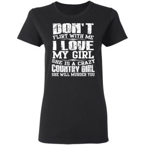 Don't Flirt With Me I Love My Girl She Is A Crazy Country Girl T Shirts Hoodies Sweater 13