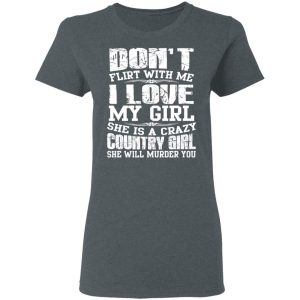 Don't Flirt With Me I Love My Girl She Is A Crazy Country Girl T Shirts Hoodies Sweater 2