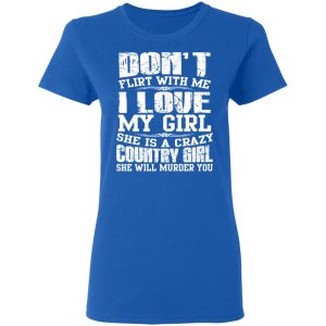 Don't Flirt With Me I Love My Girl She Is A Crazy Country Girl T Shirts Hoodies Sweater 4