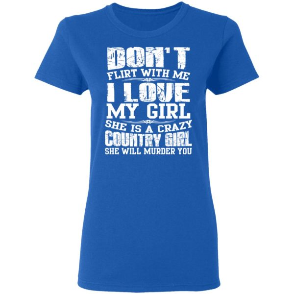 Don’t Flirt With Me I Love My Girl She Is A Crazy Country Girl T-Shirts, Hoodies, Sweater