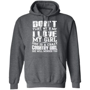 Don't Flirt With Me I Love My Girl She Is A Crazy Country Girl T Shirts Hoodies Sweater 8