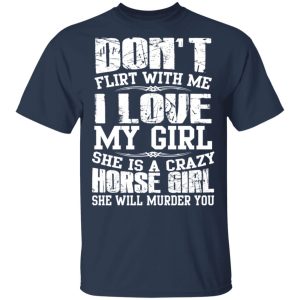 Don't Flirt With Me I Love My Girl She Is A Crazy Horse Girl T Shirts Hoodies Sweater 11