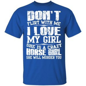 Don't Flirt With Me I Love My Girl She Is A Crazy Horse Girl T Shirts Hoodies Sweater 12