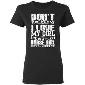 Don't Flirt With Me I Love My Girl She Is A Crazy Horse Girl T Shirts Hoodies Sweater 13