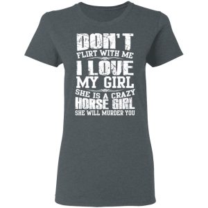 Don't Flirt With Me I Love My Girl She Is A Crazy Horse Girl T Shirts Hoodies Sweater 2