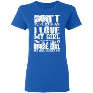 Don't Flirt With Me I Love My Girl She Is A Crazy Horse Girl T Shirts Hoodies Sweater 4