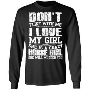 Don't Flirt With Me I Love My Girl She Is A Crazy Horse Girl T Shirts Hoodies Sweater 5