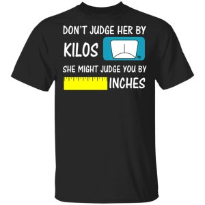 Don't Judge Her By Kilos She Might Judge You By Inches T Shirts 11