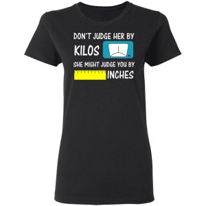 Don't Judge Her By Kilos She Might Judge You By Inches T Shirts 13