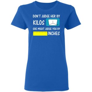 Don't Judge Her By Kilos She Might Judge You By Inches T Shirts 4