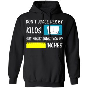 Don't Judge Her By Kilos She Might Judge You By Inches T Shirts 6