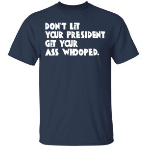 Don't Let Your President Get Your Ass Whooped T Shirts Hoodies Sweater 11