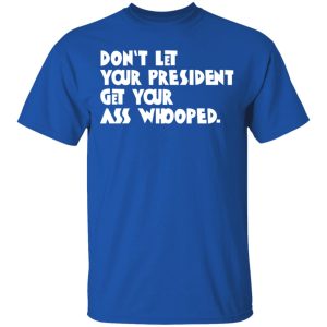 Don't Let Your President Get Your Ass Whooped T Shirts Hoodies Sweater 12