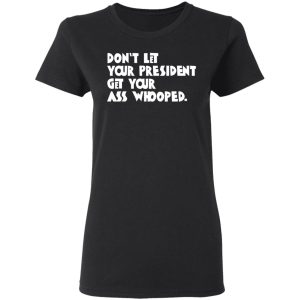 Don't Let Your President Get Your Ass Whooped T Shirts Hoodies Sweater 13