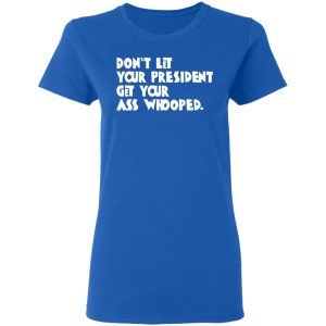 Don't Let Your President Get Your Ass Whooped T Shirts Hoodies Sweater 4