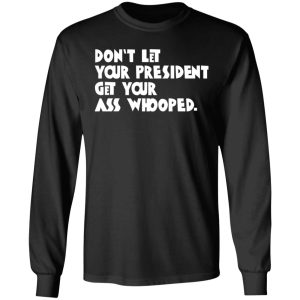 Don't Let Your President Get Your Ass Whooped T Shirts Hoodies Sweater 5