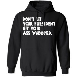 Don't Let Your President Get Your Ass Whooped T Shirts Hoodies Sweater 6