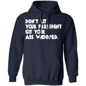 Don't Let Your President Get Your Ass Whooped T Shirts Hoodies Sweater 7