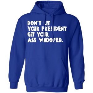 Don't Let Your President Get Your Ass Whooped T Shirts Hoodies Sweater 9