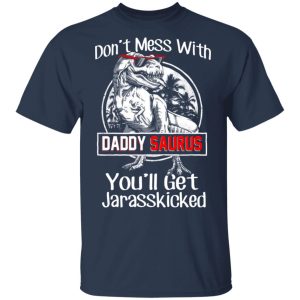 Don't Mess With Daddy Saurus You'll Get Jurasskicked T Shirts 11