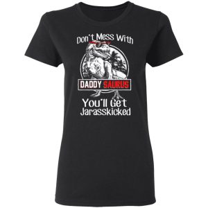 Don't Mess With Daddy Saurus You'll Get Jurasskicked T Shirts 13